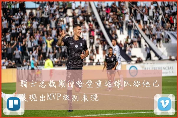 骑士总裁期待哈登重返球队称他已展现出MVP级别表现