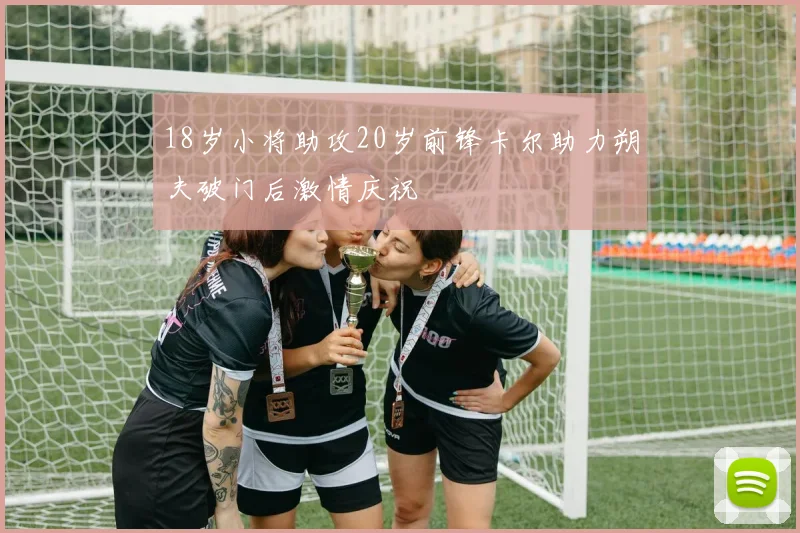 18岁小将助攻20岁前锋卡尔助力朔夫破门后激情庆祝