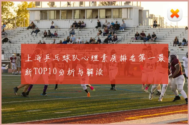 上海乒乓球队心理素质排名第一最新TOP10分析与解读