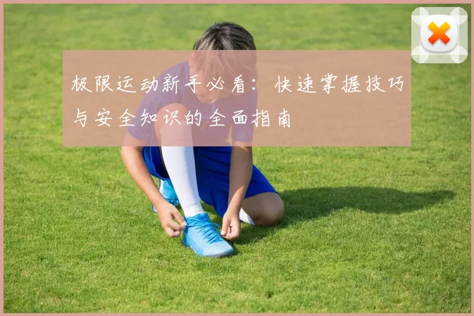 极限运动新手必看：快速掌握技巧与安全知识的全面指南