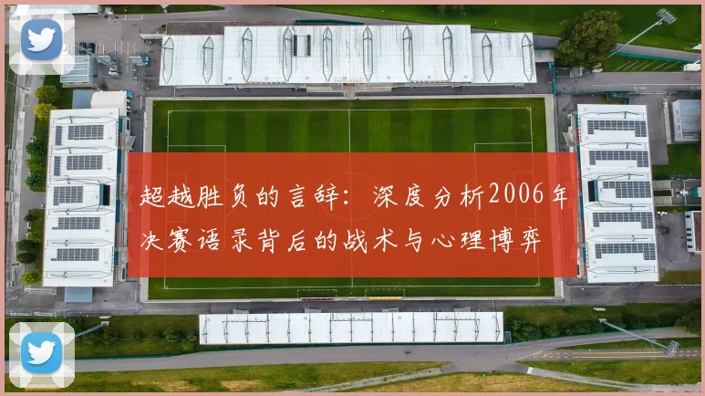 超越胜负的言辞：深度分析2006年决赛语录背后的战术与心理博弈