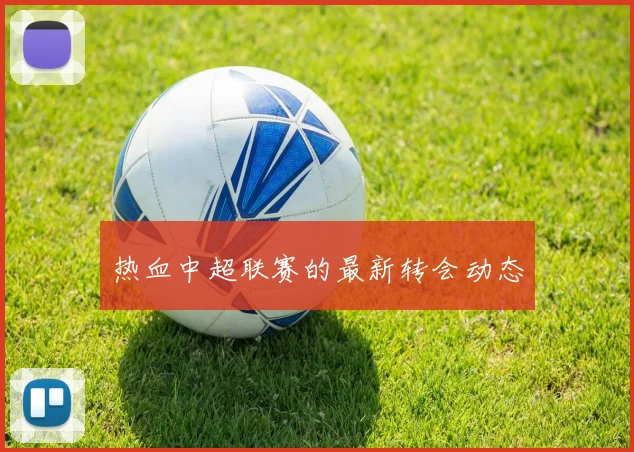热血中超联赛的最新转会动态